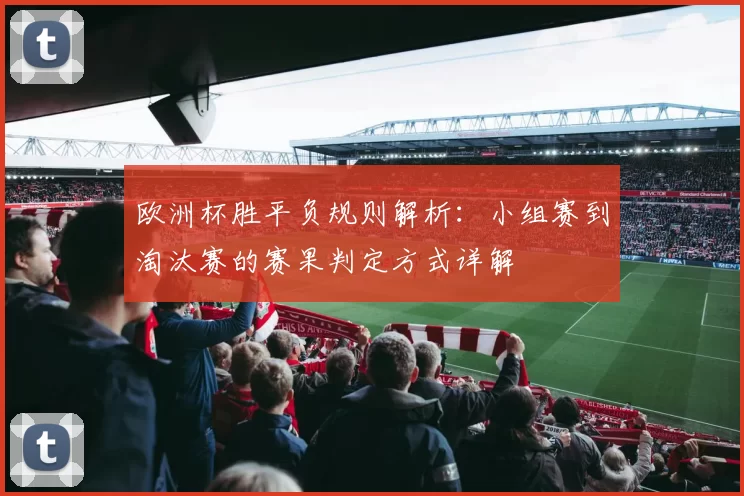 欧洲杯胜平负规则解析：小组赛到淘汰赛的赛果判定方式详解