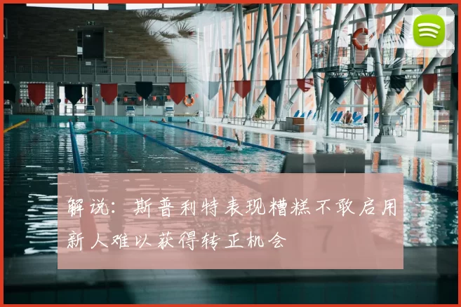 解说:斯普利特表现糟糕不敢启用新人难以获得转正机会