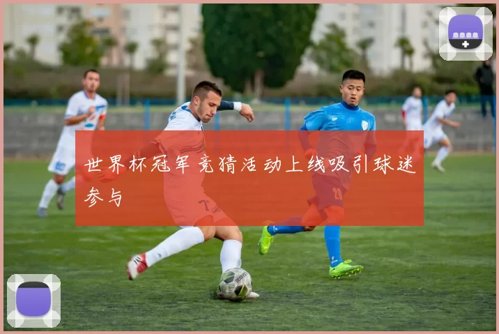 世界杯冠军竞猜活动上线吸引球迷参与