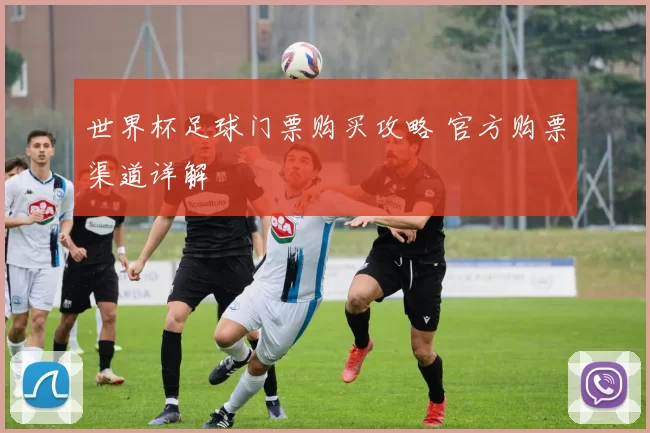 世界杯足球门票购买攻略 官方购票渠道详解
