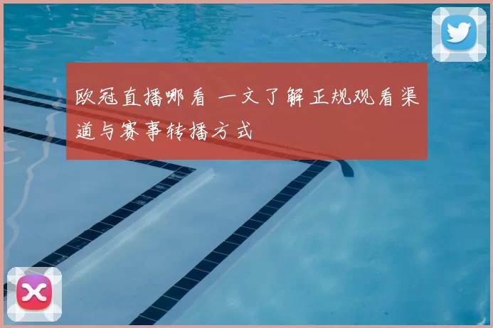 欧冠直播哪看 一文了解正规观看渠道与赛事转播方式