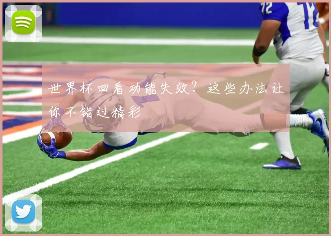 世界杯回看功能失效？这些办法让你不错过精彩