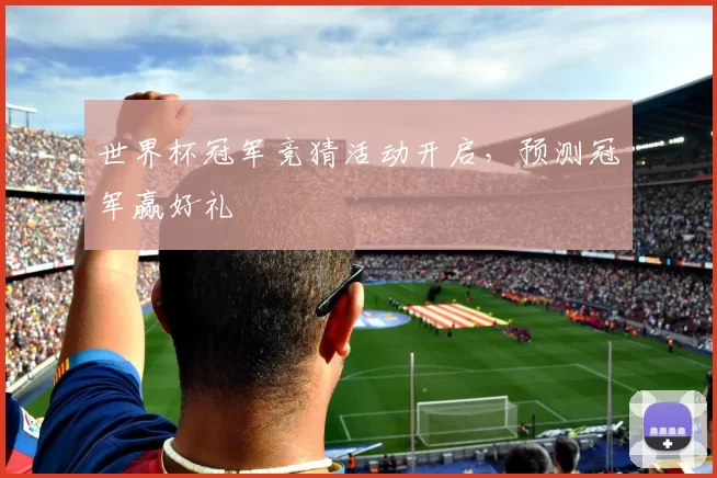 世界杯冠军竞猜活动开启，预测冠军赢好礼