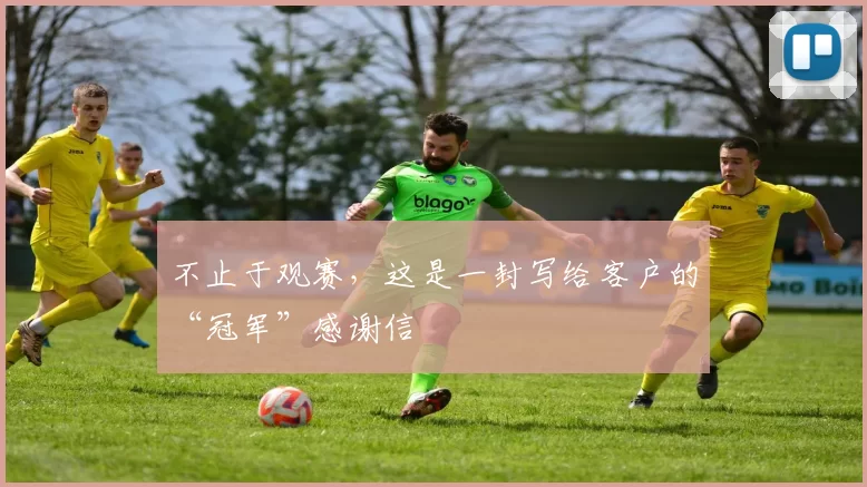 不止于观赛,这是一封写给客户的“冠军”感谢信