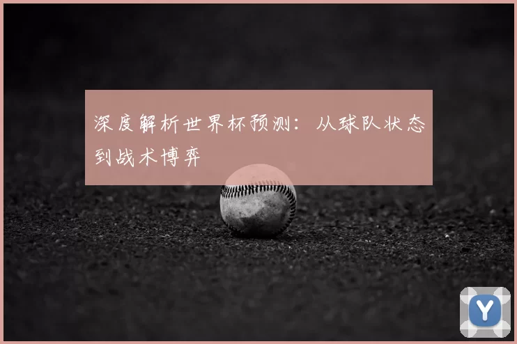 深度解析世界杯预测：从球队状态到战术博弈