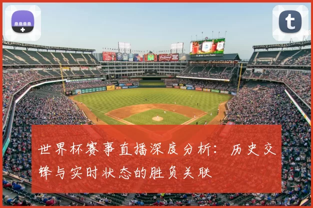 世界杯赛事直播深度分析:历史交锋与实时状态的胜负关联