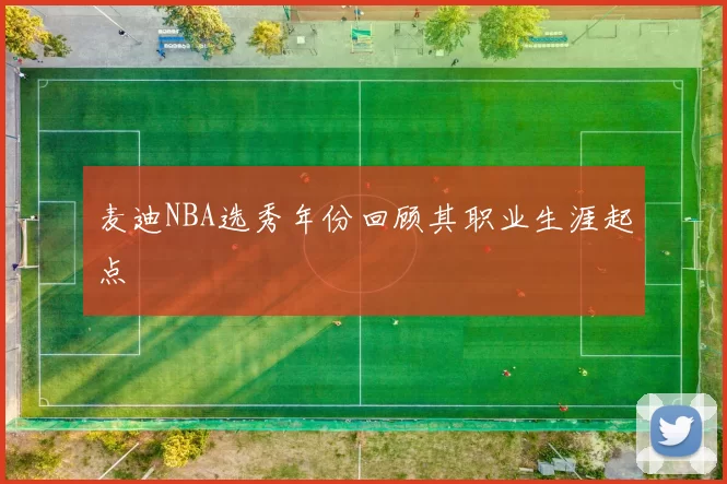 麦迪NBA选秀年份回顾其职业生涯起点