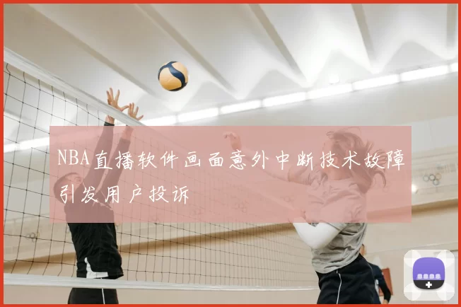 NBA直播软件画面意外中断技术故障引发用户投诉