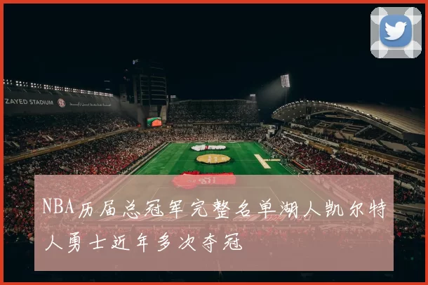 NBA历届总冠军完整名单湖人凯尔特人勇士近年多次夺冠
