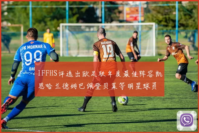 IFFHS评选出欧足联年度最佳阵容凯恩哈兰德姆巴佩登贝莱等明星球员入选