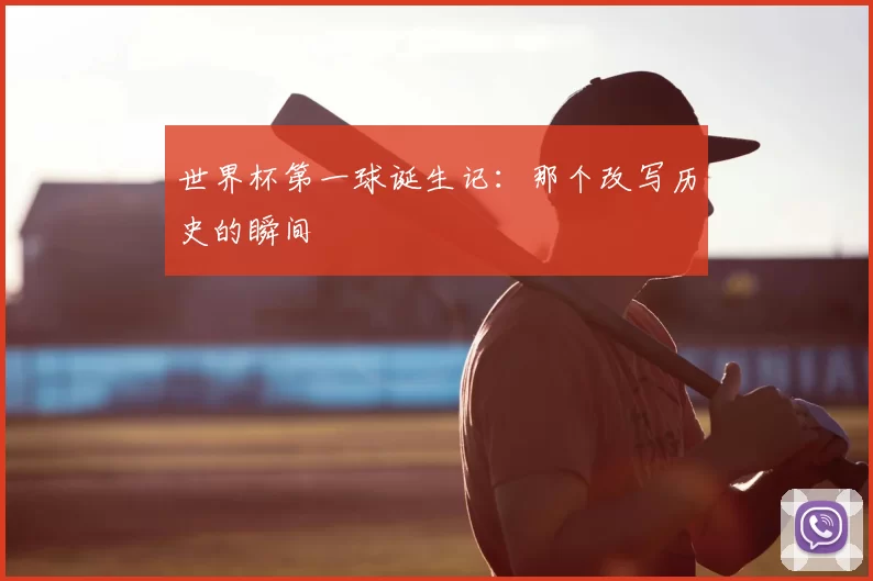 世界杯第一球诞生记:那个改写历史的瞬间