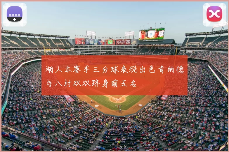 湖人本赛季三分球表现出色肯纳德与八村双双跻身前五名