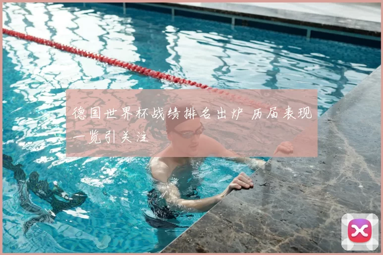 德国世界杯战绩排名出炉 历届表现一览引关注