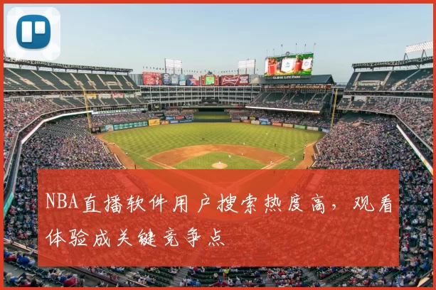 NBA直播软件用户搜索热度高,观看体验成关键竞争点