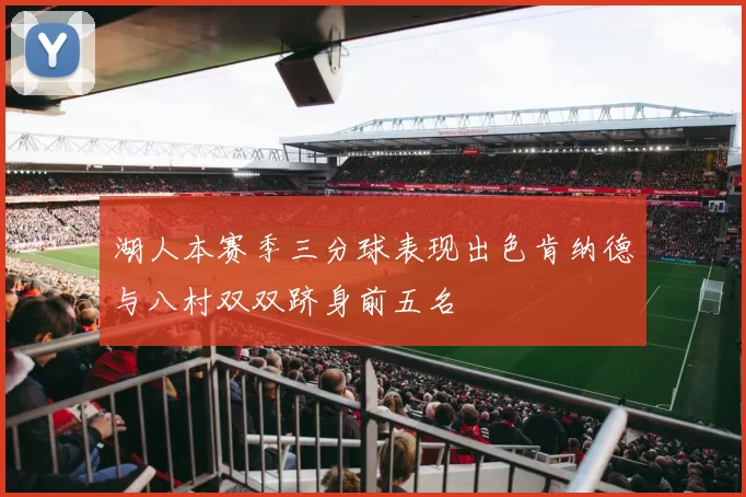 湖人本赛季三分球表现出色肯纳德与八村双双跻身前五名