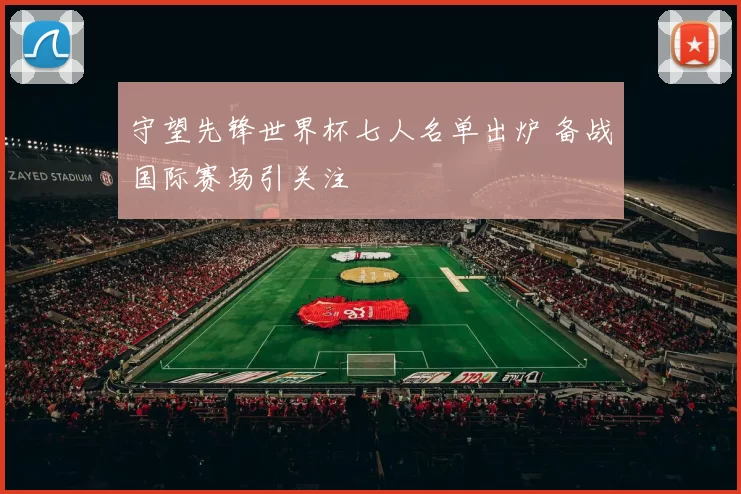 守望先锋世界杯七人名单出炉 备战国际赛场引关注
