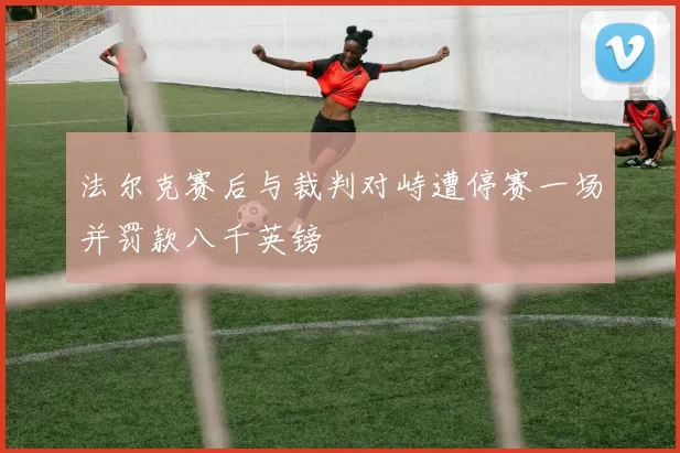 法尔克赛后与裁判对峙遭停赛一场并罚款八千英镑
