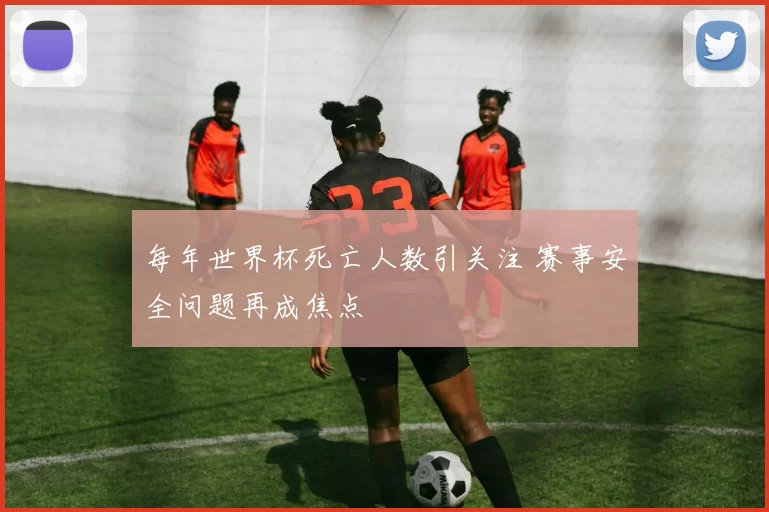 每年世界杯死亡人数引关注 赛事安全问题再成焦点