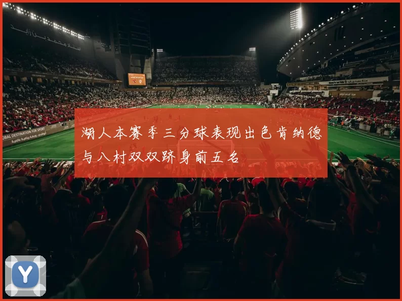 湖人本赛季三分球表现出色肯纳德与八村双双跻身前五名