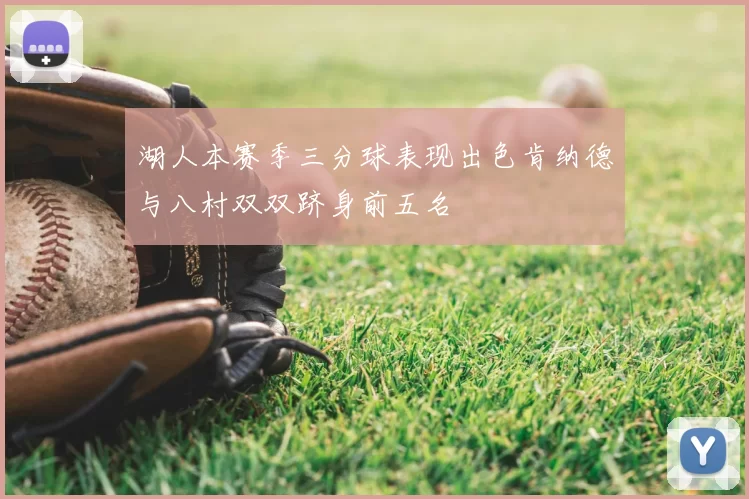 湖人本赛季三分球表现出色肯纳德与八村双双跻身前五名