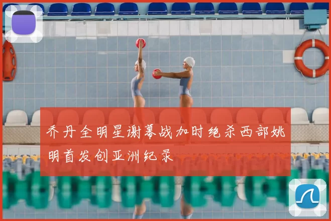 乔丹全明星谢幕战加时绝杀西部姚明首发创亚洲纪录