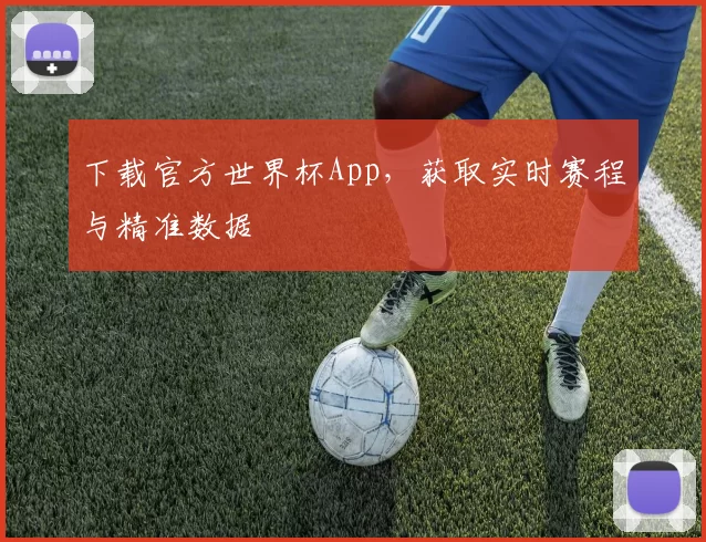 下载官方世界杯App,获取实时赛程与精准数据