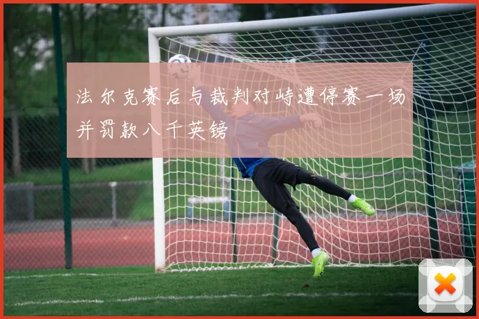 法尔克赛后与裁判对峙遭停赛一场并罚款八千英镑