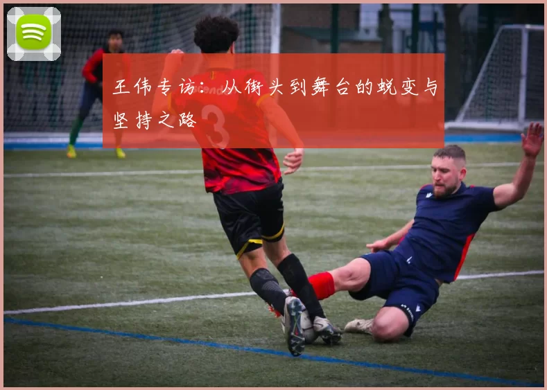 王伟专访:从街头到舞台的蜕变与坚持之路