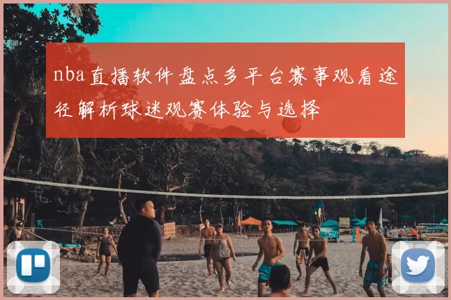 nba直播软件盘点多平台赛事观看途径解析球迷观赛体验与选择