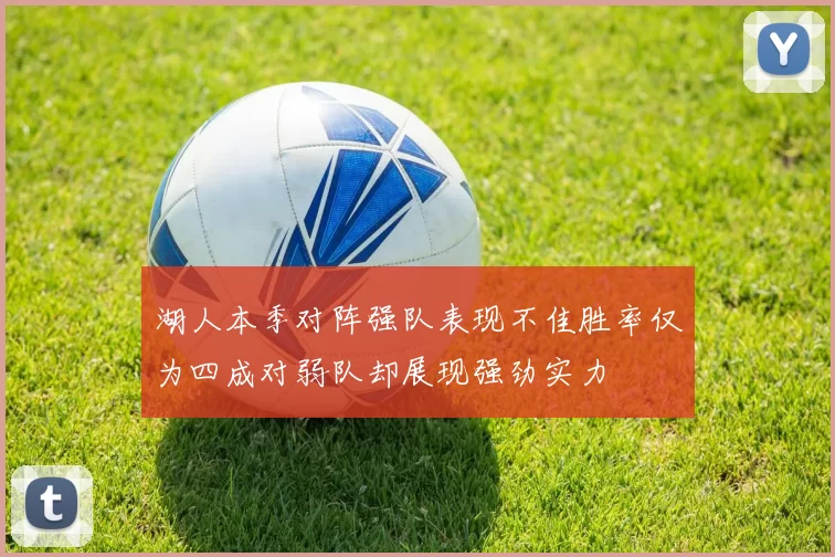 湖人本季对阵强队表现不佳胜率仅为四成对弱队却展现强劲实力