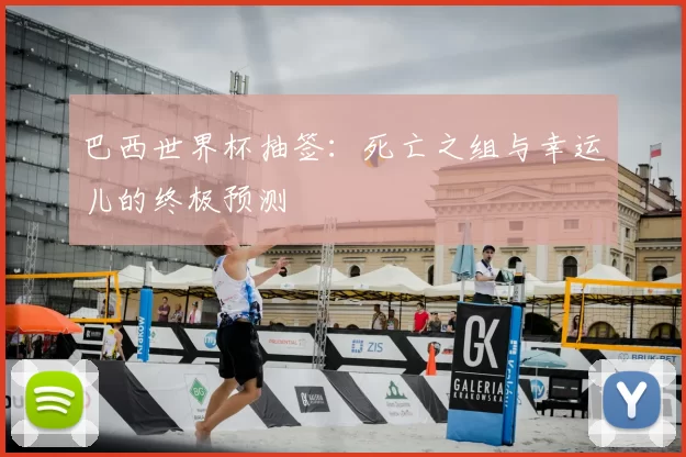 巴西世界杯抽签：死亡之组与幸运儿的终极预测