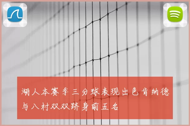 湖人本赛季三分球表现出色肯纳德与八村双双跻身前五名
