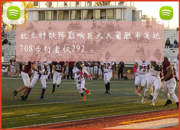 杜兰特缺阵影响巨大火箭胜率高达708步行者仅292