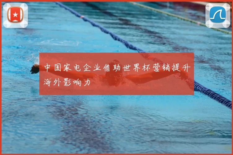 中国家电企业借助世界杯营销提升海外影响力