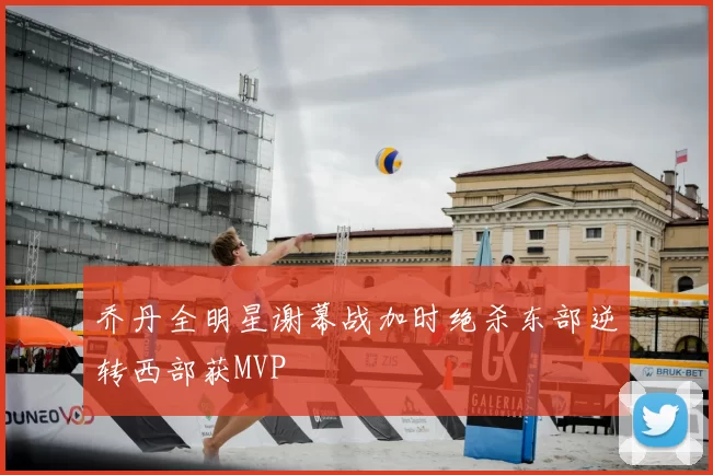 乔丹全明星谢幕战加时绝杀东部逆转西部获MVP