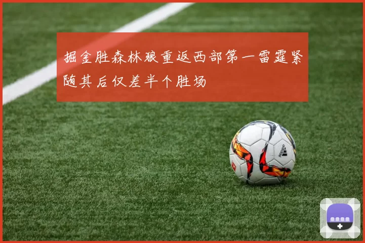 掘金胜森林狼重返西部第一雷霆紧随其后仅差半个胜场