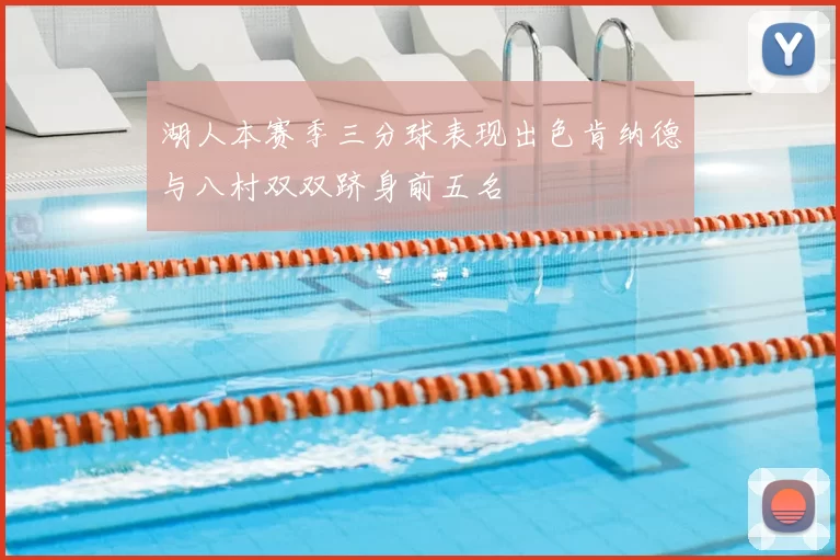 湖人本赛季三分球表现出色肯纳德与八村双双跻身前五名
