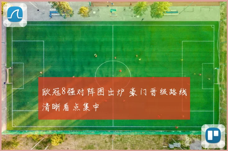 欧冠8强对阵图出炉 豪门晋级路线清晰看点集中