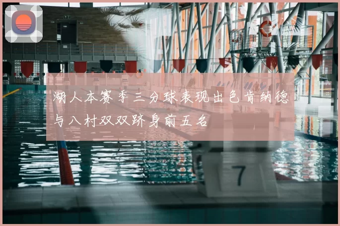 湖人本赛季三分球表现出色肯纳德与八村双双跻身前五名