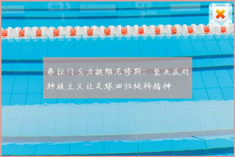 弗拉门戈力挺维尼修斯：坚决反对种族主义让足球回归纯粹精神