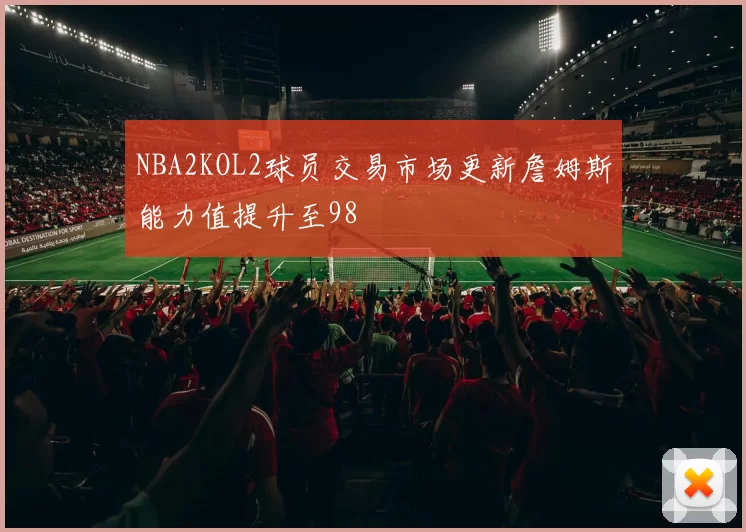 NBA2KOL2球员交易市场更新詹姆斯能力值提升至98