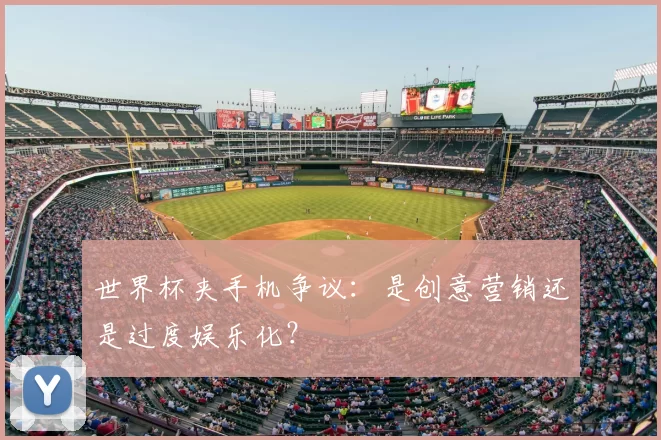 世界杯夹手机争议：是创意营销还是过度娱乐化？