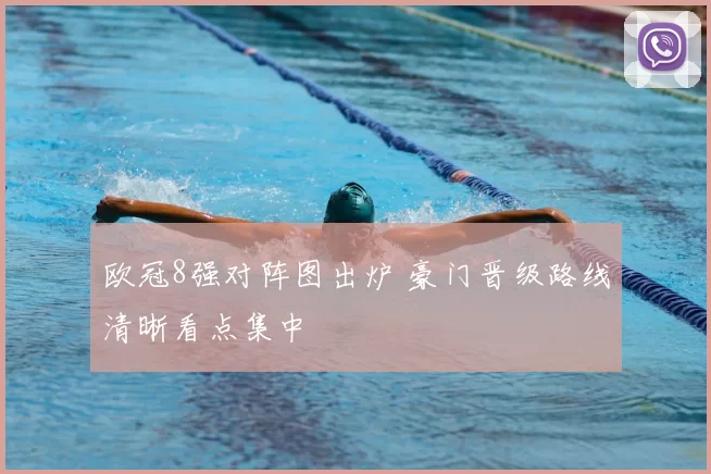 欧冠8强对阵图出炉 豪门晋级路线清晰看点集中
