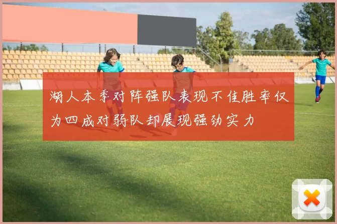 湖人本季对阵强队表现不佳胜率仅为四成对弱队却展现强劲实力