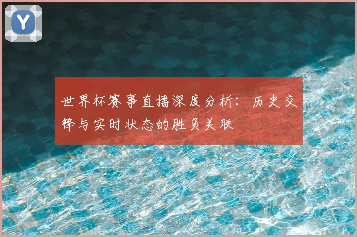 世界杯赛事直播深度分析：历史交锋与实时状态的胜负关联