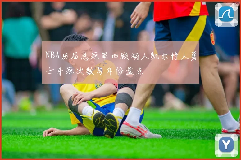 NBA历届总冠军回顾湖人凯尔特人勇士夺冠次数与年份盘点