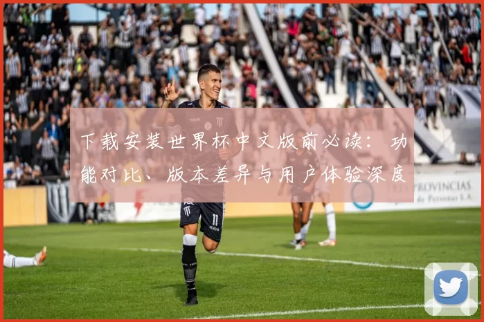 下载安装世界杯中文版前必读:功能对比、版本差异与用户体验深度报告