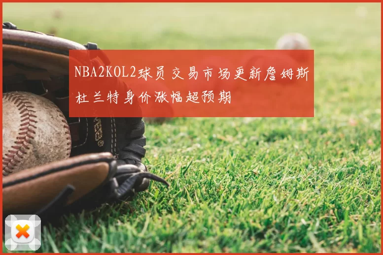 NBA2KOL2球员交易市场更新詹姆斯杜兰特身价涨幅超预期