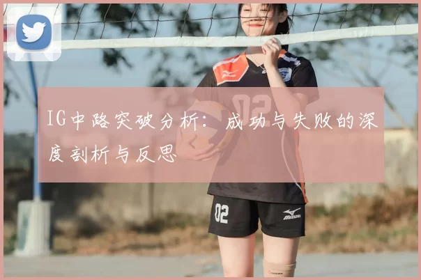 IG中路突破分析：成功与失败的深度剖析与反思