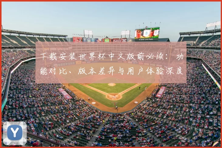 下载安装世界杯中文版前必读：功能对比、版本差异与用户体验深度报告